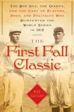 The First Fall Classic: The Red Sox, the Giants and the Cast of Players, Pugs and Politicos Who Re-Invented the World Series in 1912 Hardcover  October 6, 2009